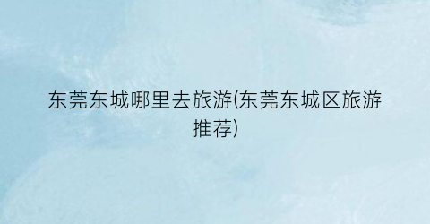 东莞东城哪里去旅游(东莞东城区旅游推荐)