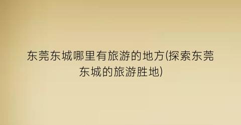 东莞东城哪里有旅游的地方(探索东莞东城的旅游胜地)