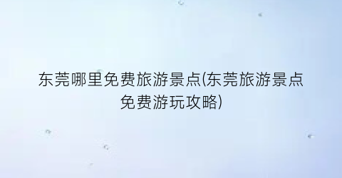 东莞哪里免费旅游景点(东莞旅游景点免费游玩攻略)