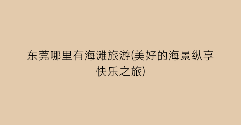 东莞哪里有海滩旅游(美好的海景纵享快乐之旅)
