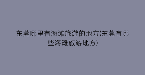 东莞哪里有海滩旅游的地方(东莞有哪些海滩旅游地方)