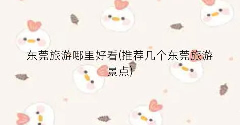 东莞旅游哪里好看(推荐几个东莞旅游景点)
