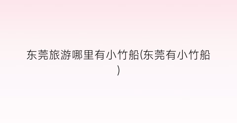 东莞旅游哪里有小竹船(东莞有小竹船)