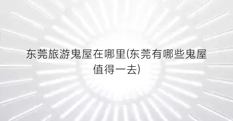 东莞旅游鬼屋在哪里(东莞有哪些鬼屋值得一去)