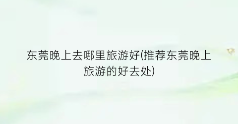 东莞晚上去哪里旅游好(推荐东莞晚上旅游的好去处)
