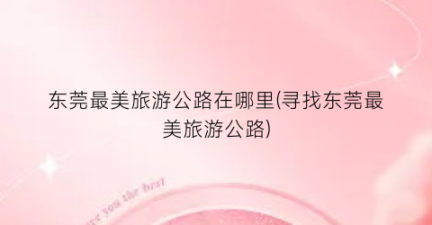 东莞最美旅游公路在哪里(寻找东莞最美旅游公路)