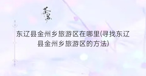 东辽县金州乡旅游区在哪里(寻找东辽县金州乡旅游区的方法)