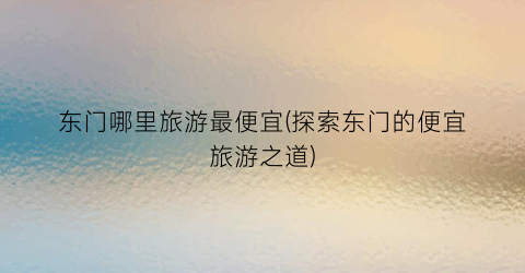 东门哪里旅游最便宜(探索东门的便宜旅游之道)