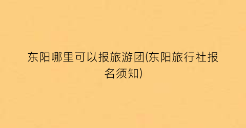 东阳哪里可以报旅游团(东阳旅行社报名须知)