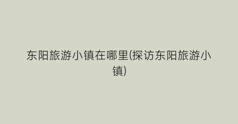 东阳旅游小镇在哪里(探访东阳旅游小镇)