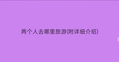 两个人去哪里旅游(附详细介绍)