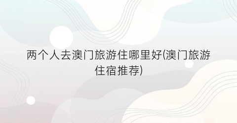 两个人去澳门旅游住哪里好(澳门旅游住宿推荐)