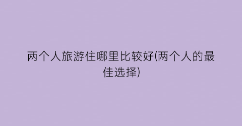两个人旅游住哪里比较好(两个人的最佳选择)