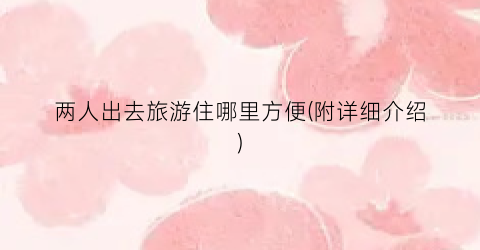 两人出去旅游住哪里方便(附详细介绍)