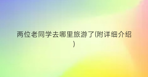 两位老同学去哪里旅游了(附详细介绍)