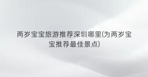 两岁宝宝旅游推荐深圳哪里(为两岁宝宝推荐最佳景点)