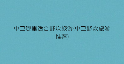 中卫哪里适合野炊旅游(中卫野炊旅游推荐)
