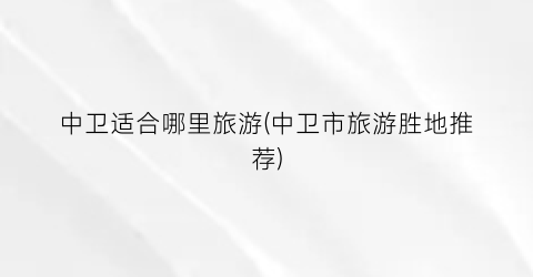 中卫适合哪里旅游(中卫市旅游胜地推荐)