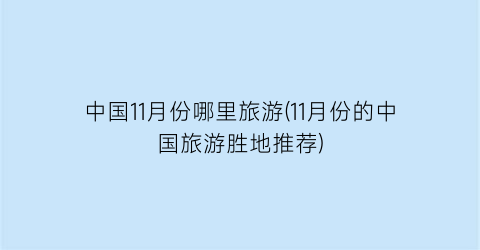 中国11月份哪里旅游(11月份的中国旅游胜地推荐)