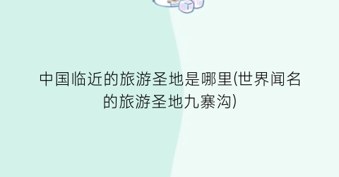 中国临近的旅游圣地是哪里(世界闻名的旅游圣地九寨沟)