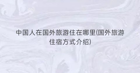 中国人在国外旅游住在哪里(国外旅游住宿方式介绍)