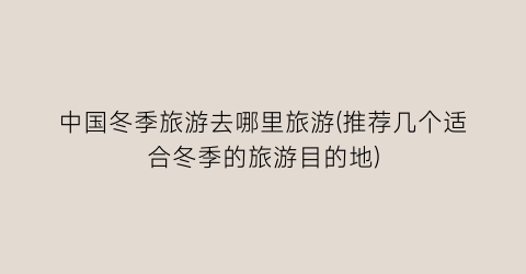 中国冬季旅游去哪里旅游(推荐几个适合冬季的旅游目的地)