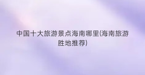 中国十大旅游景点海南哪里(海南旅游胜地推荐)