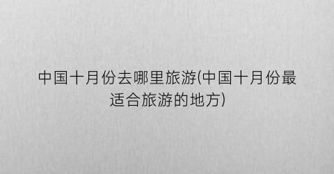 中国十月份去哪里旅游(中国十月份最适合旅游的地方)