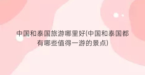 中国和泰国旅游哪里好(中国和泰国都有哪些值得一游的景点)