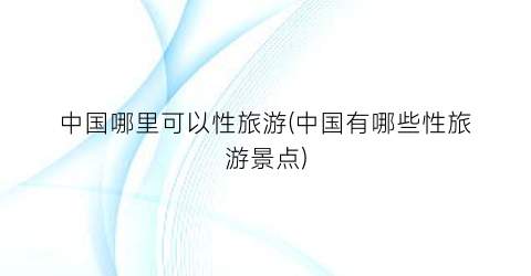 中国哪里可以性旅游(中国有哪些性旅游景点)