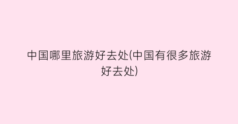 中国哪里旅游好去处(中国有很多旅游好去处)