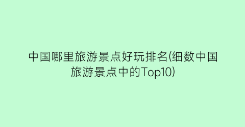 中国哪里旅游景点好玩排名(细数中国旅游景点中的Top10)