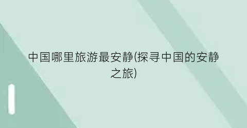 中国哪里旅游最安静(探寻中国的安静之旅)