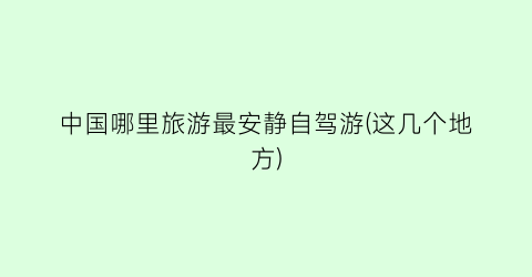 中国哪里旅游最安静自驾游(这几个地方)