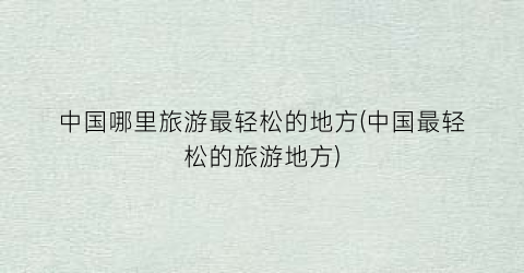 中国哪里旅游最轻松的地方(中国最轻松的旅游地方)