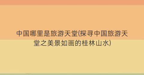 中国哪里是旅游天堂(探寻中国旅游天堂之美景如画的桂林山水)