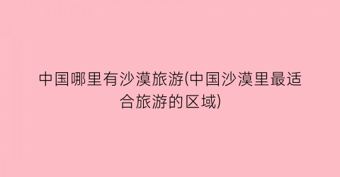中国哪里有沙漠旅游(中国沙漠里最适合旅游的区域)