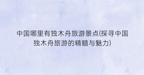 中国哪里有独木舟旅游景点(探寻中国独木舟旅游的精髓与魅力)