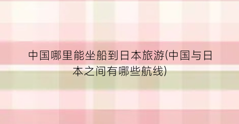 中国哪里能坐船到日本旅游(中国与日本之间有哪些航线)