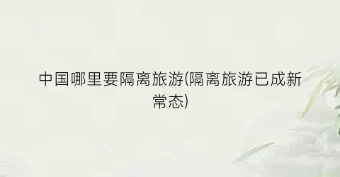 中国哪里要隔离旅游(隔离旅游已成新常态)