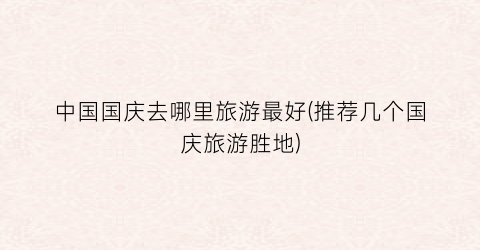 中国国庆去哪里旅游最好(推荐几个国庆旅游胜地)
