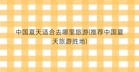 中国夏天适合去哪里旅游(推荐中国夏天旅游胜地)