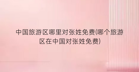 中国旅游区哪里对张姓免费(哪个旅游区在中国对张姓免费)
