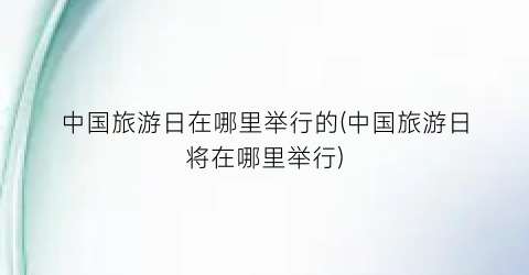 中国旅游日在哪里举行的(中国旅游日将在哪里举行)