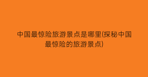 中国最惊险旅游景点是哪里(探秘中国最惊险的旅游景点)