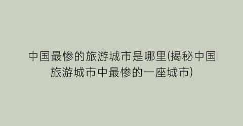 中国最惨的旅游城市是哪里(揭秘中国旅游城市中最惨的一座城市)