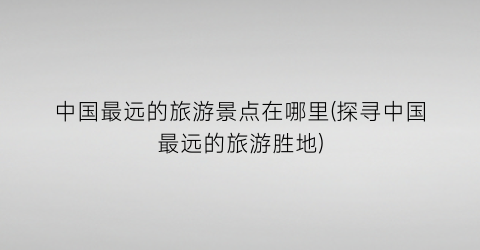 中国最远的旅游景点在哪里(探寻中国最远的旅游胜地)