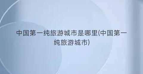 中国第一纯旅游城市是哪里(中国第一纯旅游城市)