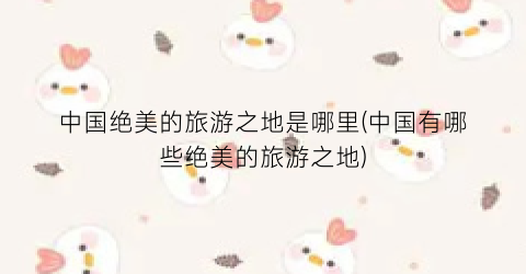 中国绝美的旅游之地是哪里(中国有哪些绝美的旅游之地)
