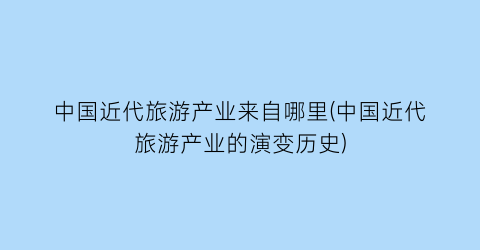 中国近代旅游产业来自哪里(中国近代旅游产业的演变历史)
